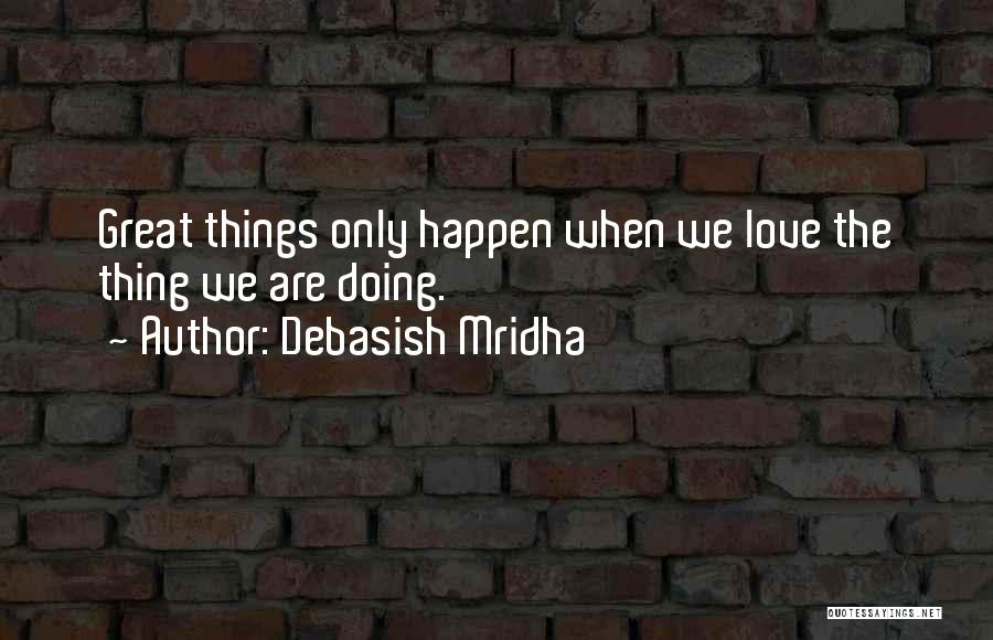 Debasish Mridha Quotes: Great Things Only Happen When We Love The Thing We Are Doing.