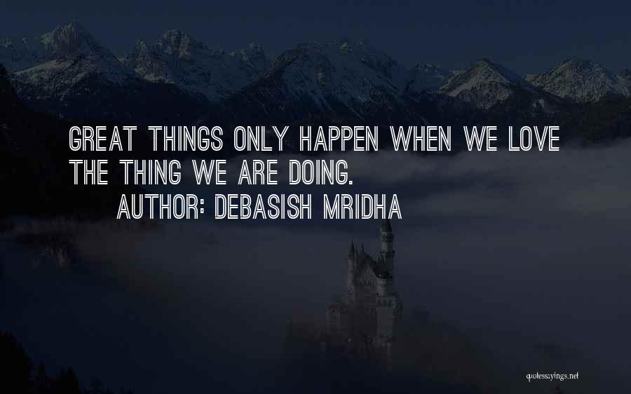Debasish Mridha Quotes: Great Things Only Happen When We Love The Thing We Are Doing.