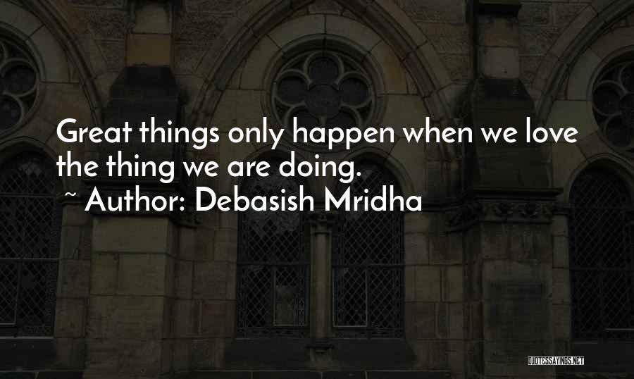 Debasish Mridha Quotes: Great Things Only Happen When We Love The Thing We Are Doing.