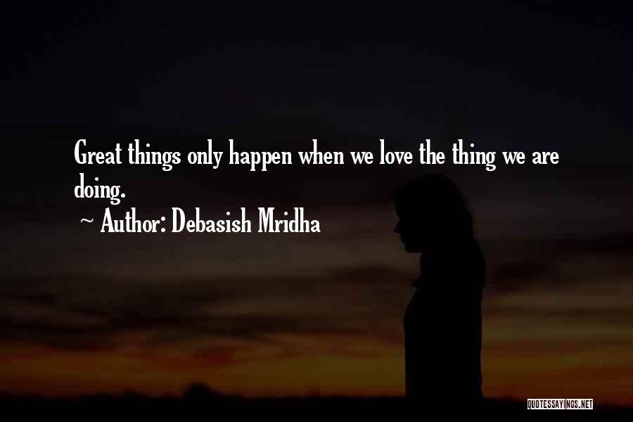 Debasish Mridha Quotes: Great Things Only Happen When We Love The Thing We Are Doing.