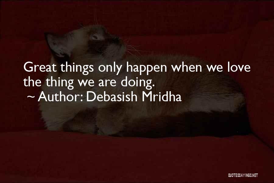 Debasish Mridha Quotes: Great Things Only Happen When We Love The Thing We Are Doing.