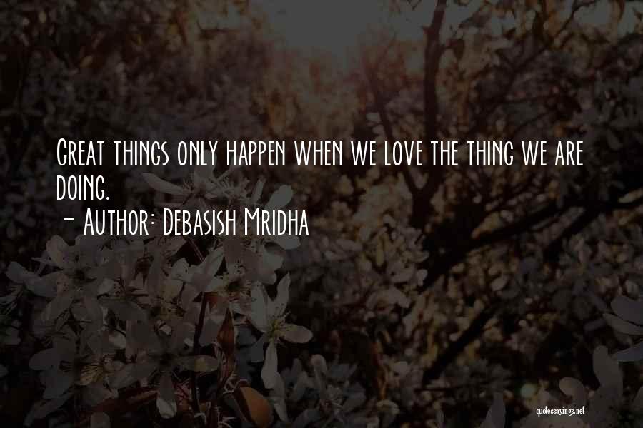 Debasish Mridha Quotes: Great Things Only Happen When We Love The Thing We Are Doing.