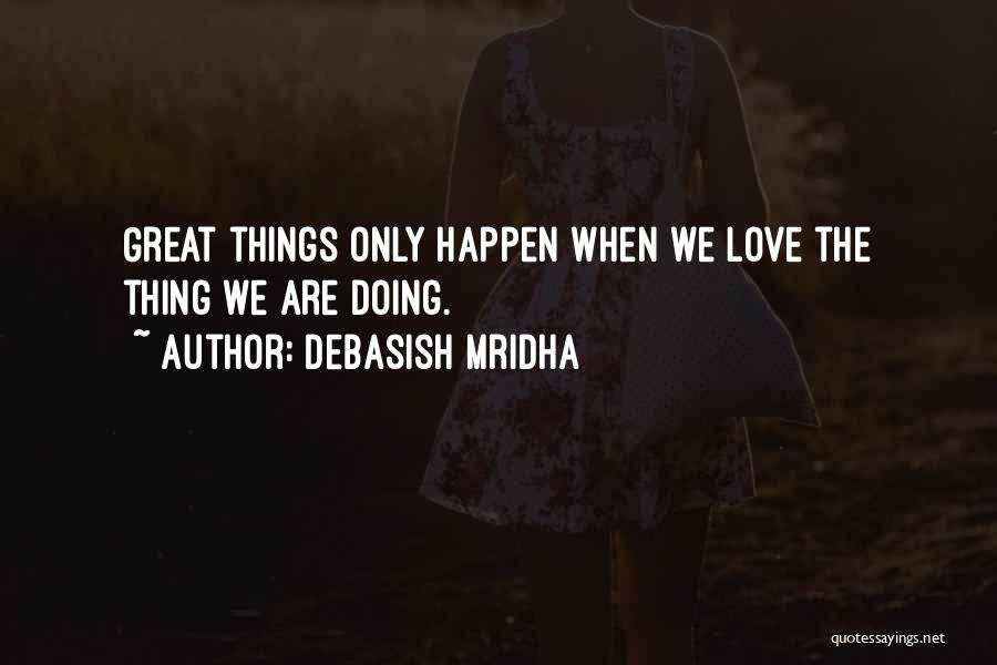 Debasish Mridha Quotes: Great Things Only Happen When We Love The Thing We Are Doing.