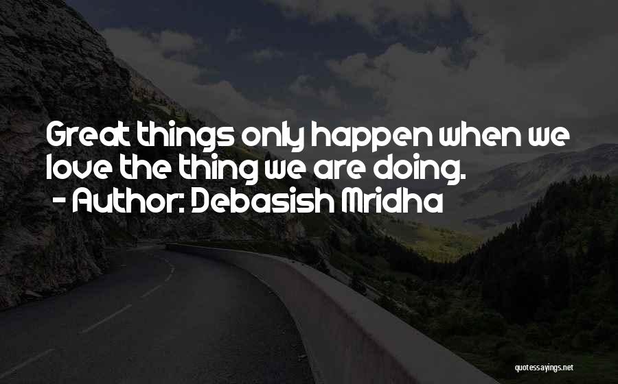 Debasish Mridha Quotes: Great Things Only Happen When We Love The Thing We Are Doing.