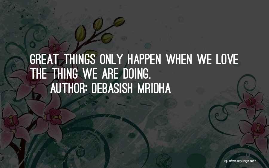 Debasish Mridha Quotes: Great Things Only Happen When We Love The Thing We Are Doing.