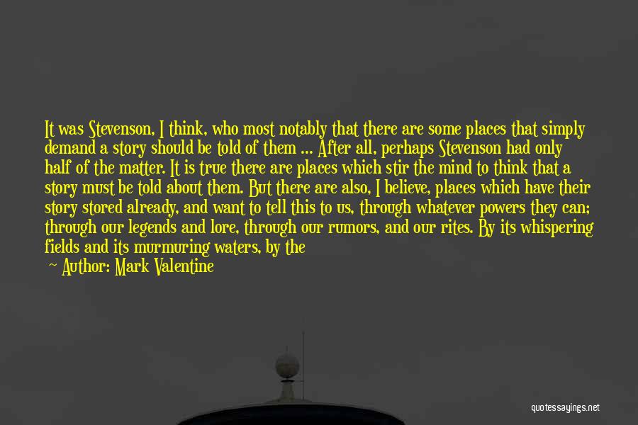 Mark Valentine Quotes: It Was Stevenson, I Think, Who Most Notably That There Are Some Places That Simply Demand A Story Should Be