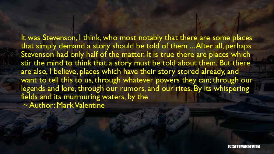 Mark Valentine Quotes: It Was Stevenson, I Think, Who Most Notably That There Are Some Places That Simply Demand A Story Should Be