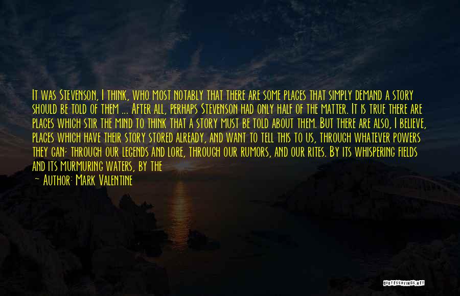 Mark Valentine Quotes: It Was Stevenson, I Think, Who Most Notably That There Are Some Places That Simply Demand A Story Should Be