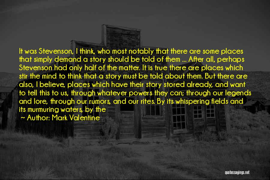 Mark Valentine Quotes: It Was Stevenson, I Think, Who Most Notably That There Are Some Places That Simply Demand A Story Should Be