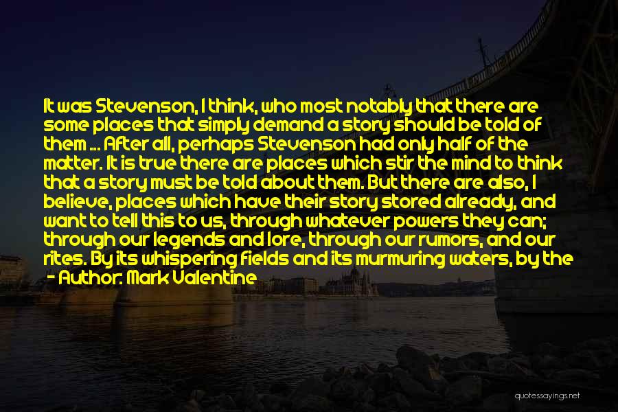 Mark Valentine Quotes: It Was Stevenson, I Think, Who Most Notably That There Are Some Places That Simply Demand A Story Should Be