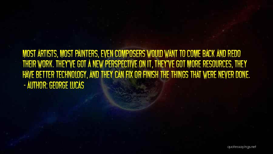 George Lucas Quotes: Most Artists, Most Painters, Even Composers Would Want To Come Back And Redo Their Work. They've Got A New Perspective