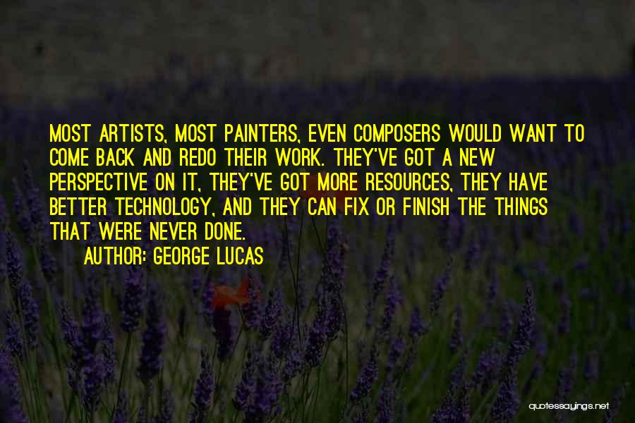 George Lucas Quotes: Most Artists, Most Painters, Even Composers Would Want To Come Back And Redo Their Work. They've Got A New Perspective