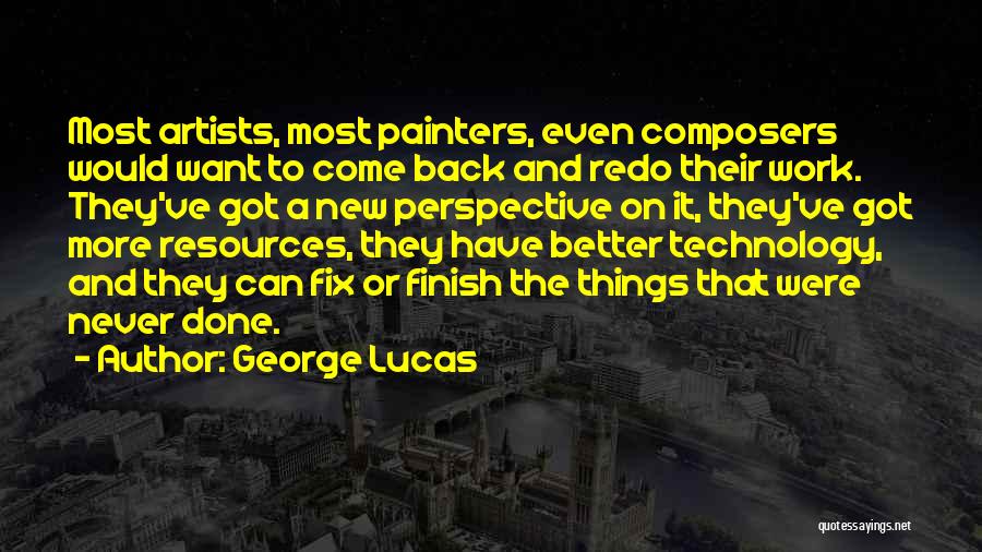 George Lucas Quotes: Most Artists, Most Painters, Even Composers Would Want To Come Back And Redo Their Work. They've Got A New Perspective