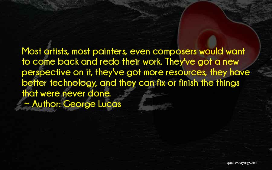 George Lucas Quotes: Most Artists, Most Painters, Even Composers Would Want To Come Back And Redo Their Work. They've Got A New Perspective