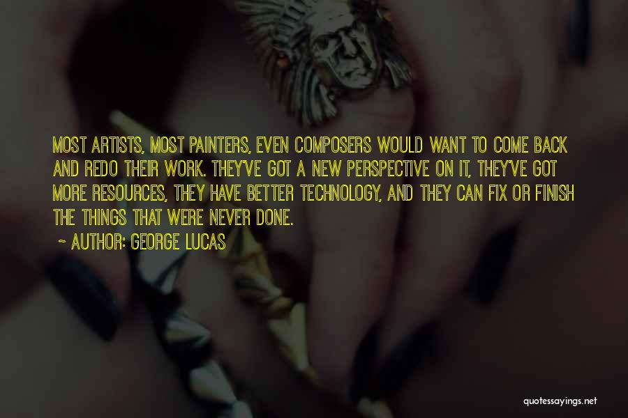 George Lucas Quotes: Most Artists, Most Painters, Even Composers Would Want To Come Back And Redo Their Work. They've Got A New Perspective
