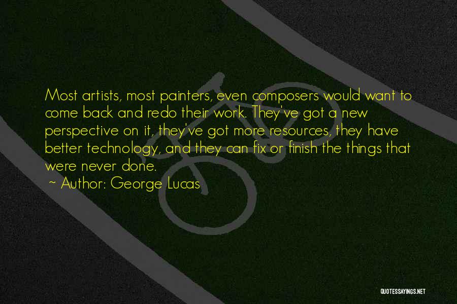 George Lucas Quotes: Most Artists, Most Painters, Even Composers Would Want To Come Back And Redo Their Work. They've Got A New Perspective