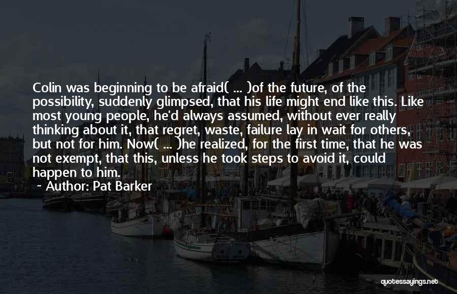 Pat Barker Quotes: Colin Was Beginning To Be Afraid( ... )of The Future, Of The Possibility, Suddenly Glimpsed, That His Life Might End