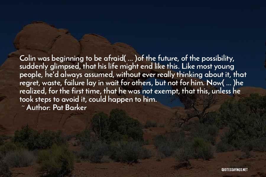Pat Barker Quotes: Colin Was Beginning To Be Afraid( ... )of The Future, Of The Possibility, Suddenly Glimpsed, That His Life Might End