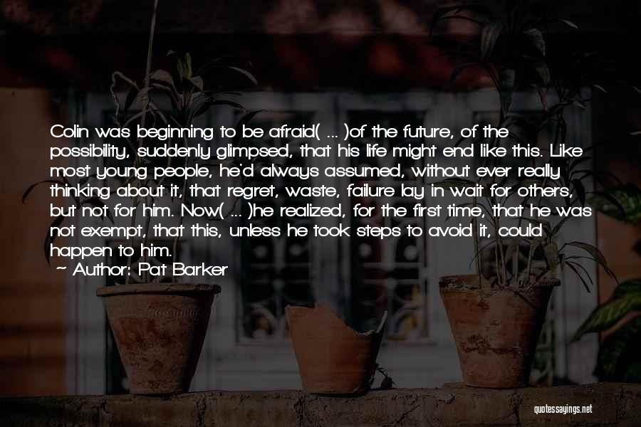 Pat Barker Quotes: Colin Was Beginning To Be Afraid( ... )of The Future, Of The Possibility, Suddenly Glimpsed, That His Life Might End