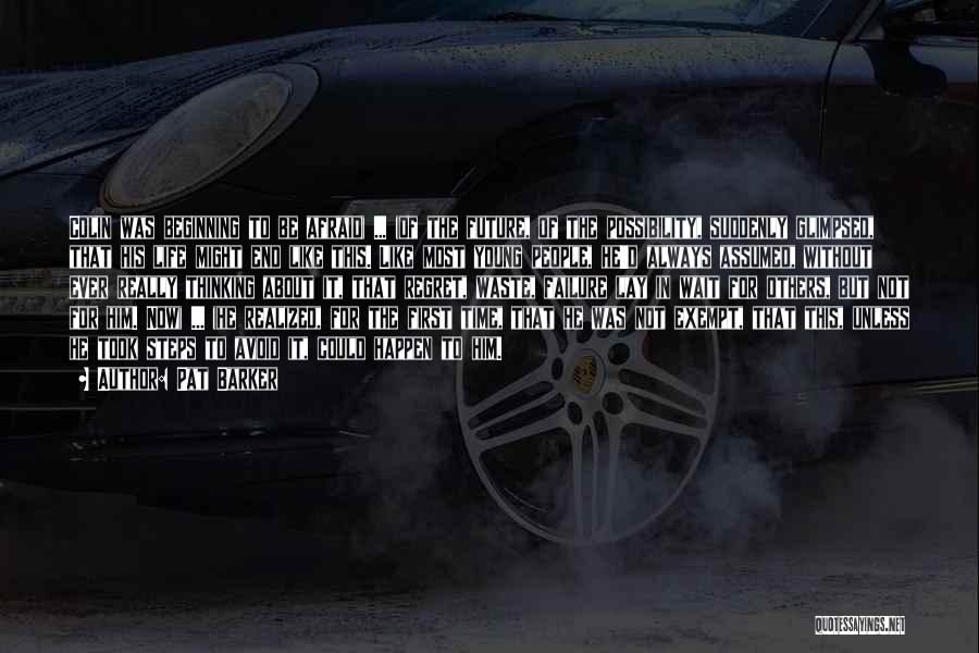 Pat Barker Quotes: Colin Was Beginning To Be Afraid( ... )of The Future, Of The Possibility, Suddenly Glimpsed, That His Life Might End
