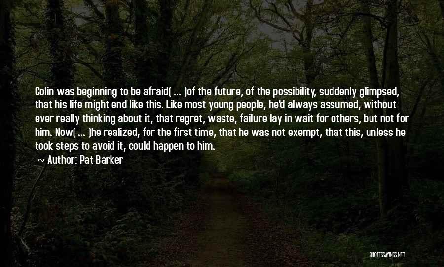 Pat Barker Quotes: Colin Was Beginning To Be Afraid( ... )of The Future, Of The Possibility, Suddenly Glimpsed, That His Life Might End