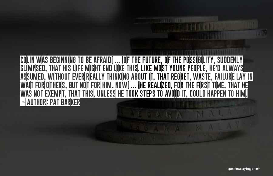Pat Barker Quotes: Colin Was Beginning To Be Afraid( ... )of The Future, Of The Possibility, Suddenly Glimpsed, That His Life Might End