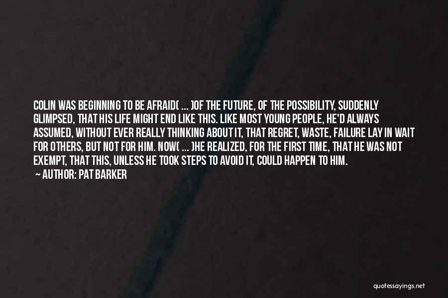 Pat Barker Quotes: Colin Was Beginning To Be Afraid( ... )of The Future, Of The Possibility, Suddenly Glimpsed, That His Life Might End