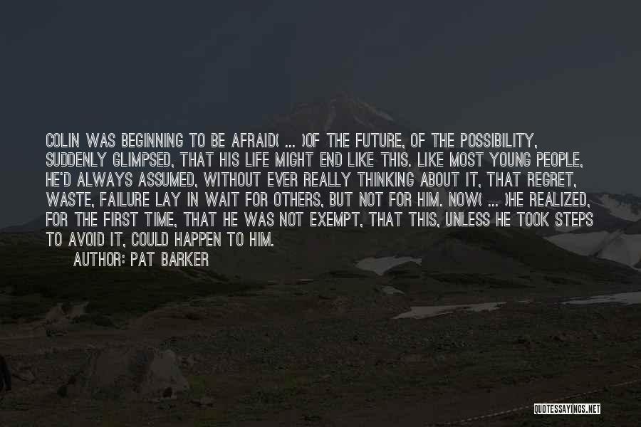 Pat Barker Quotes: Colin Was Beginning To Be Afraid( ... )of The Future, Of The Possibility, Suddenly Glimpsed, That His Life Might End