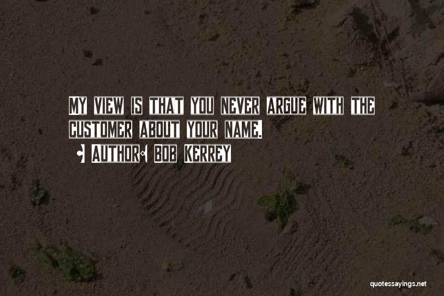 Bob Kerrey Quotes: My View Is That You Never Argue With The Customer About Your Name.