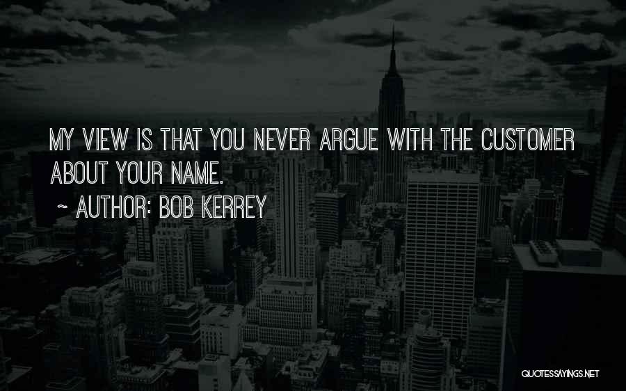 Bob Kerrey Quotes: My View Is That You Never Argue With The Customer About Your Name.