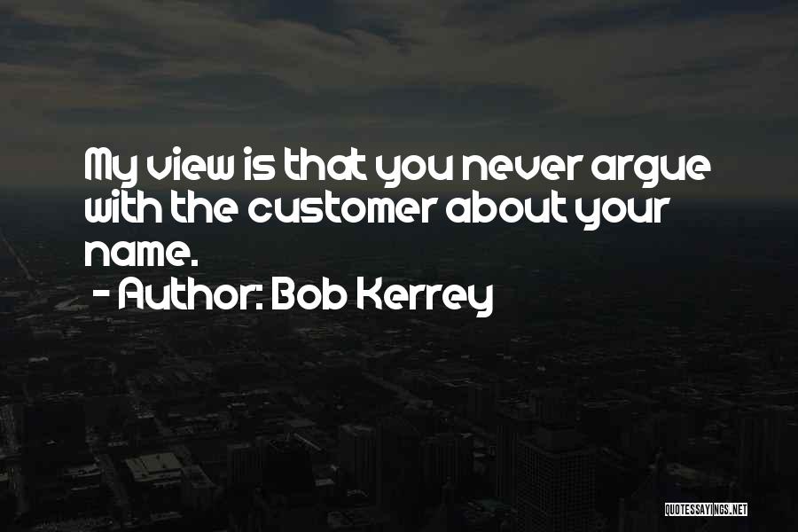Bob Kerrey Quotes: My View Is That You Never Argue With The Customer About Your Name.