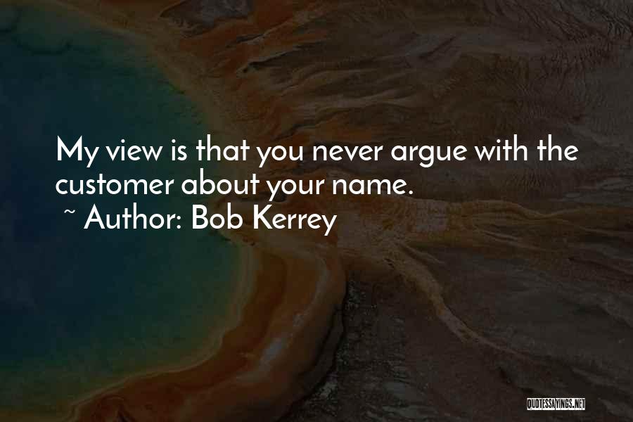 Bob Kerrey Quotes: My View Is That You Never Argue With The Customer About Your Name.