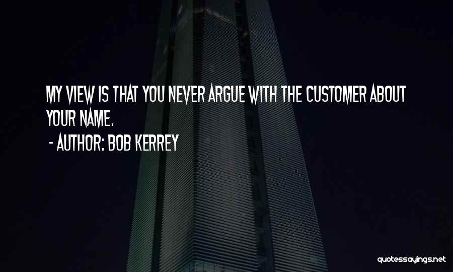 Bob Kerrey Quotes: My View Is That You Never Argue With The Customer About Your Name.