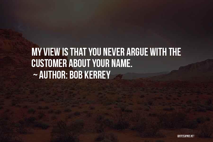 Bob Kerrey Quotes: My View Is That You Never Argue With The Customer About Your Name.