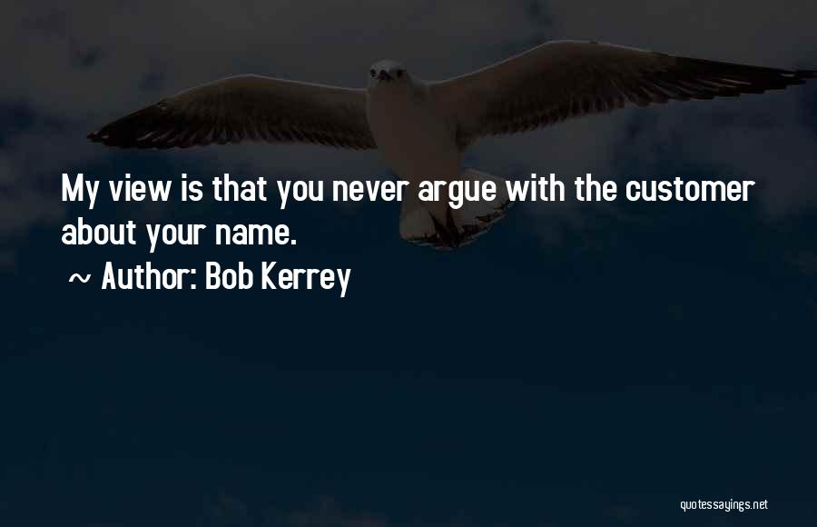 Bob Kerrey Quotes: My View Is That You Never Argue With The Customer About Your Name.