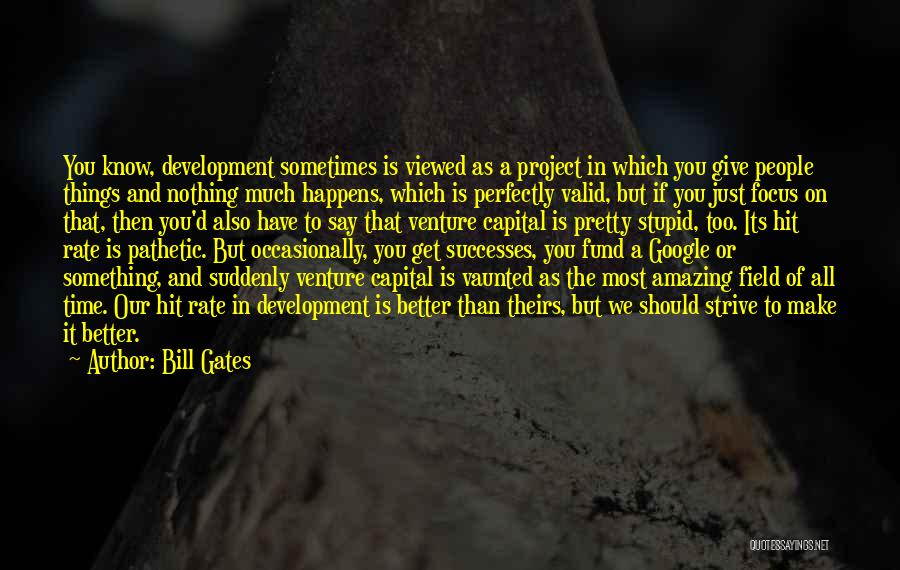 Bill Gates Quotes: You Know, Development Sometimes Is Viewed As A Project In Which You Give People Things And Nothing Much Happens, Which