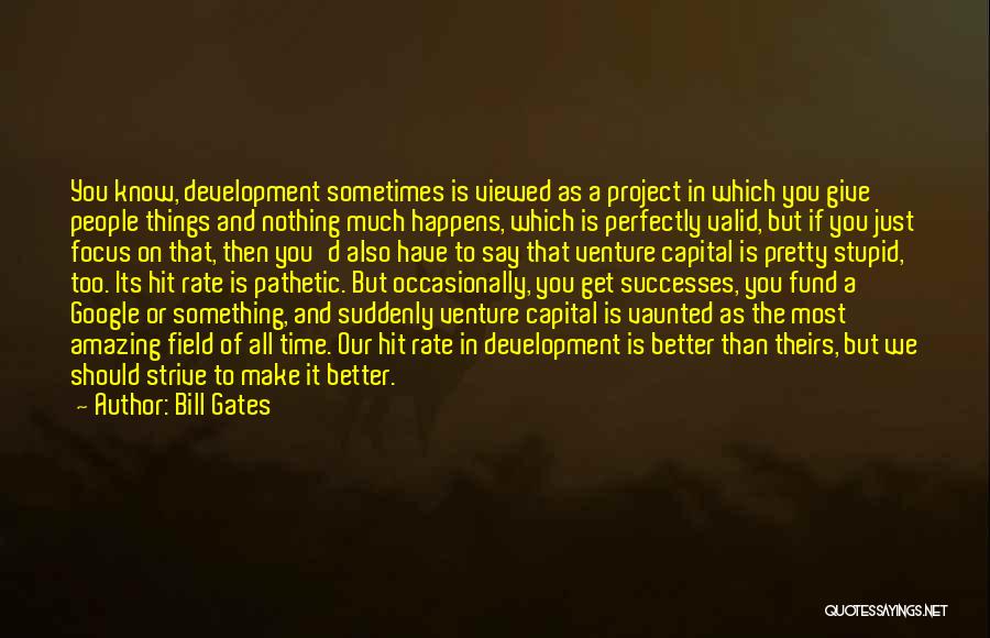 Bill Gates Quotes: You Know, Development Sometimes Is Viewed As A Project In Which You Give People Things And Nothing Much Happens, Which