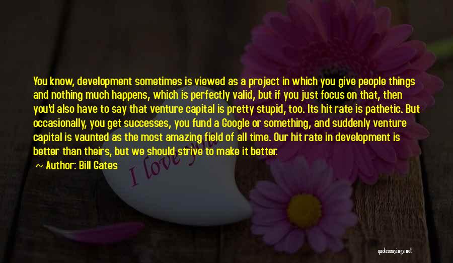 Bill Gates Quotes: You Know, Development Sometimes Is Viewed As A Project In Which You Give People Things And Nothing Much Happens, Which