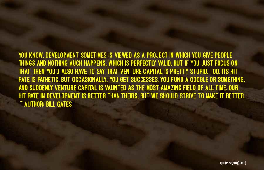 Bill Gates Quotes: You Know, Development Sometimes Is Viewed As A Project In Which You Give People Things And Nothing Much Happens, Which