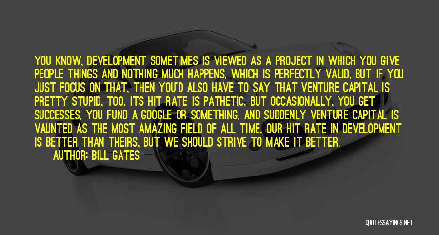 Bill Gates Quotes: You Know, Development Sometimes Is Viewed As A Project In Which You Give People Things And Nothing Much Happens, Which