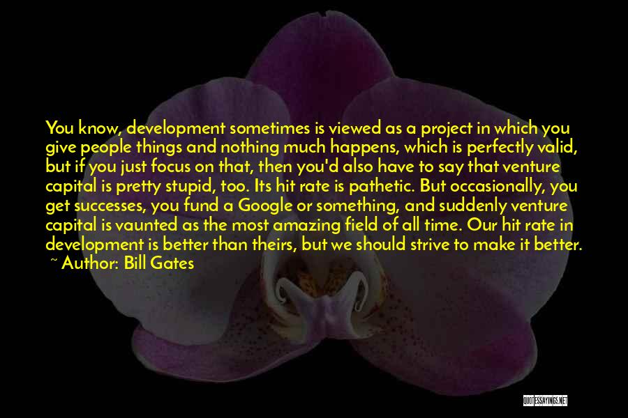 Bill Gates Quotes: You Know, Development Sometimes Is Viewed As A Project In Which You Give People Things And Nothing Much Happens, Which