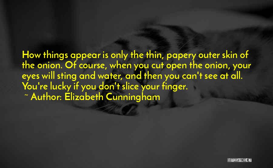 Elizabeth Cunningham Quotes: How Things Appear Is Only The Thin, Papery Outer Skin Of The Onion. Of Course, When You Cut Open The