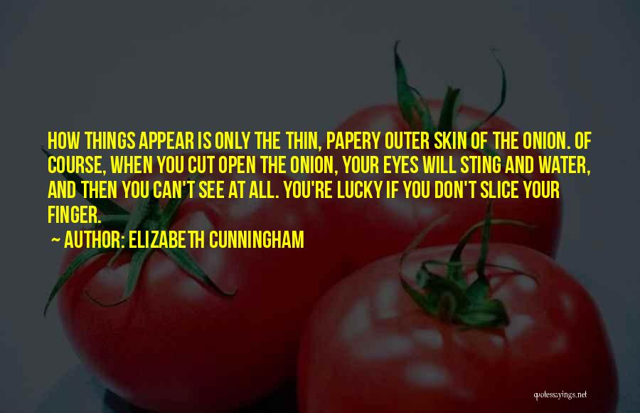 Elizabeth Cunningham Quotes: How Things Appear Is Only The Thin, Papery Outer Skin Of The Onion. Of Course, When You Cut Open The