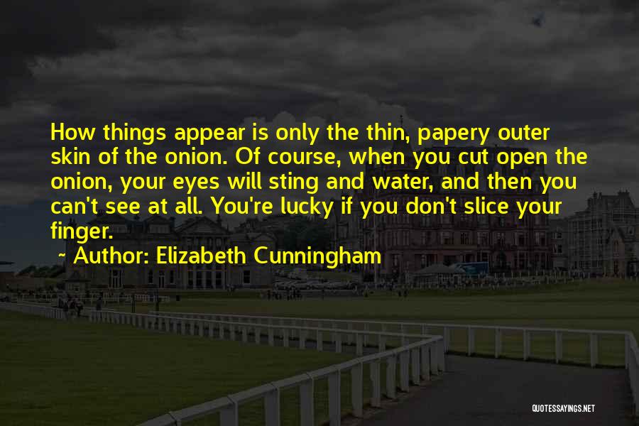 Elizabeth Cunningham Quotes: How Things Appear Is Only The Thin, Papery Outer Skin Of The Onion. Of Course, When You Cut Open The