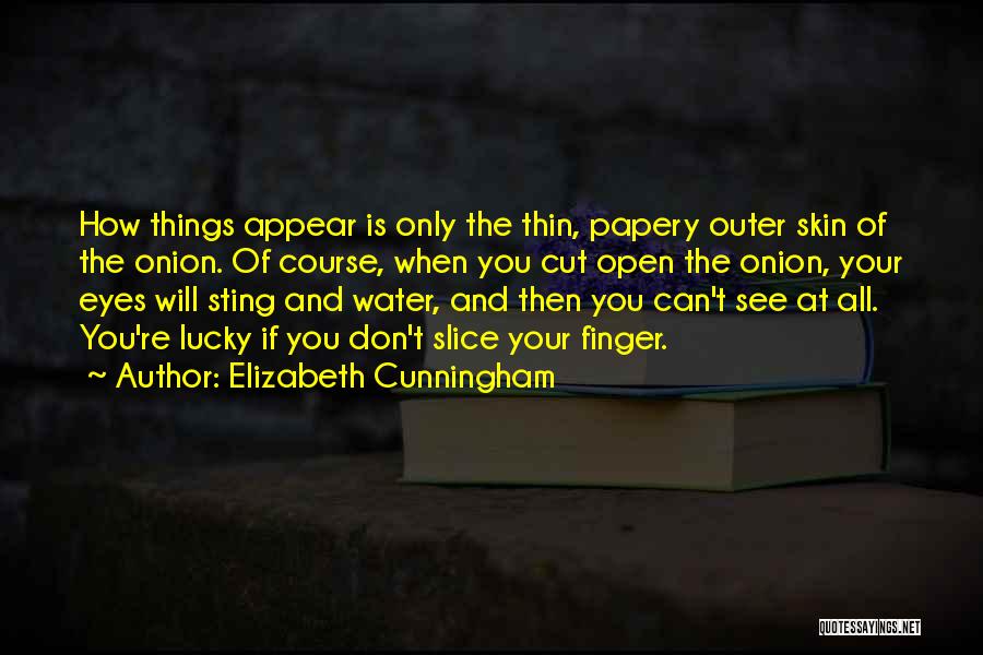 Elizabeth Cunningham Quotes: How Things Appear Is Only The Thin, Papery Outer Skin Of The Onion. Of Course, When You Cut Open The