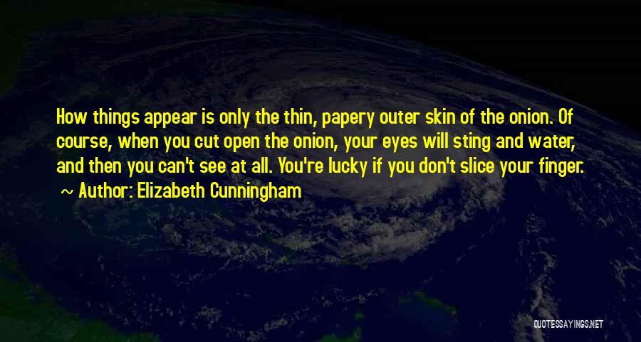 Elizabeth Cunningham Quotes: How Things Appear Is Only The Thin, Papery Outer Skin Of The Onion. Of Course, When You Cut Open The