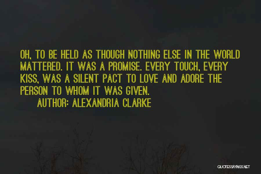 Alexandria Clarke Quotes: Oh, To Be Held As Though Nothing Else In The World Mattered. It Was A Promise. Every Touch, Every Kiss,