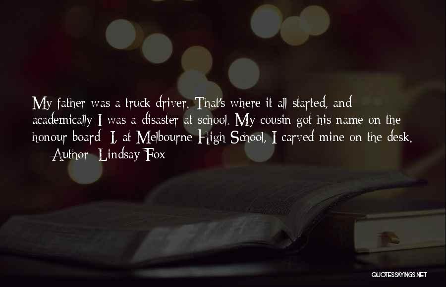 Lindsay Fox Quotes: My Father Was A Truck Driver. That's Where It All Started, And Academically I Was A Disaster At School. My