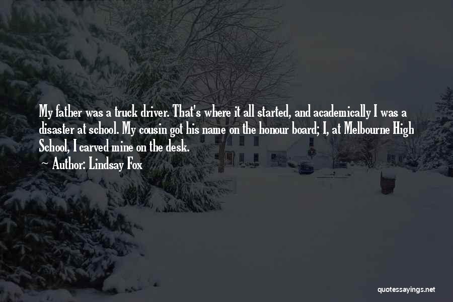 Lindsay Fox Quotes: My Father Was A Truck Driver. That's Where It All Started, And Academically I Was A Disaster At School. My