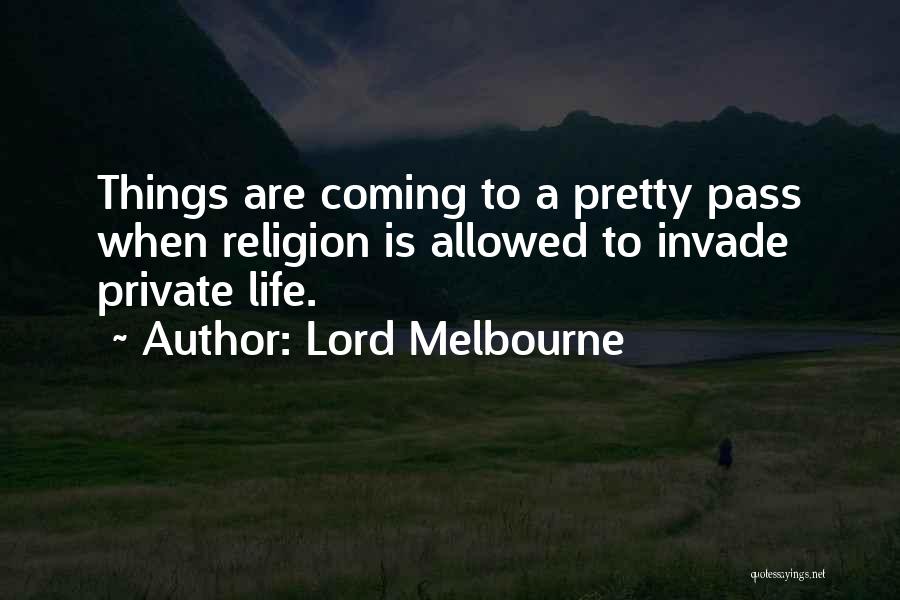 Lord Melbourne Quotes: Things Are Coming To A Pretty Pass When Religion Is Allowed To Invade Private Life.